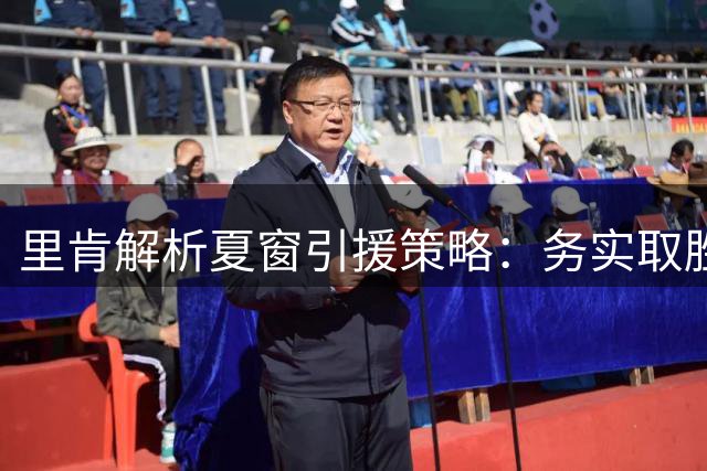 里肯解析夏窗引援策略：务实取胜同样重要